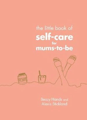The Little Book of Self-care for Mums-to-be - Beccy Hands and Alexis Stickland (Book)